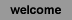 welcome