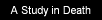 A Study in Death