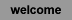 welcome